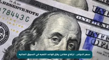 سعر الدولار.. ارتفاع مفاجئ يغيّر قواعد اللعبة في السوق المالية
